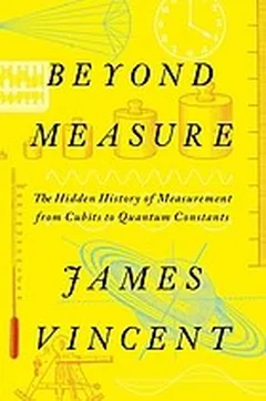 Beyond Measure: The Hidden History of Measurement from Cubits to Quantum Constants